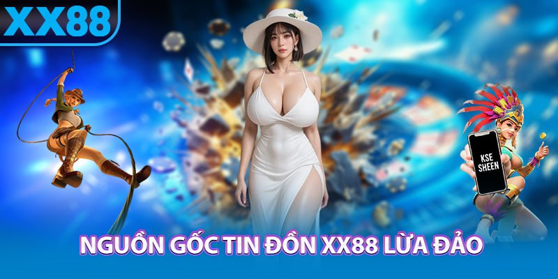 Nguồn gốc tin đồn xx88 lừa đảo